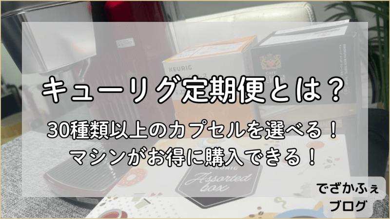 キューリグ定期便とは？30種類以上のカプセルを選べる。マシンがお得に購入できる